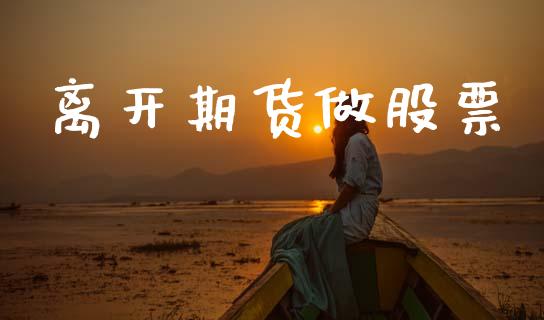离开期货做股票_https://www.kuaijiepai.net_新股新闻_第1张