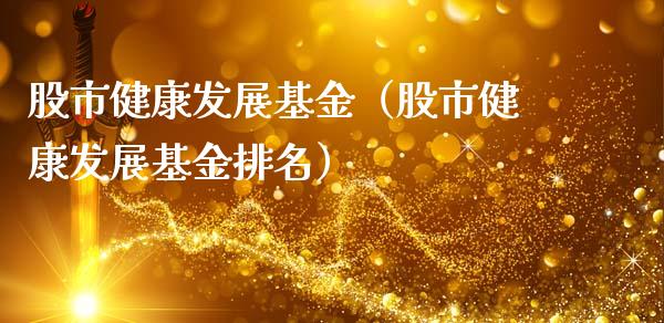 股市健康发展基金（股市健康发展基金排名）_https://www.kuaijiepai.net_投资理财_第1张
