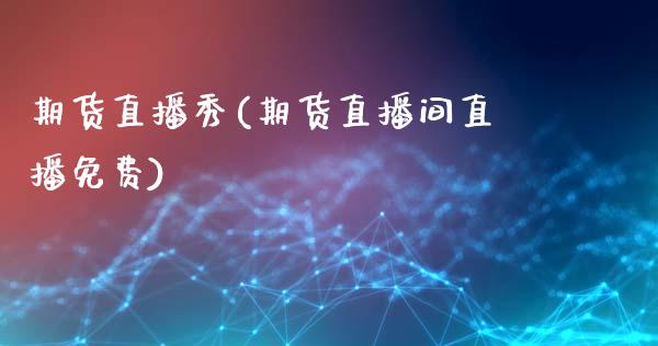 期货直播秀(期货直播间直播免费)_https://www.kuaijiepai.net_期货在线_第1张