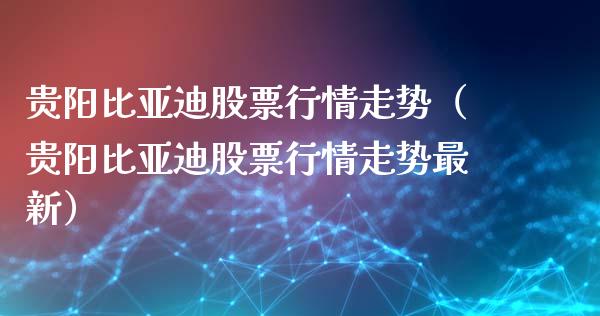 贵阳比亚迪股票行情走势（贵阳比亚迪股票行情走势最新）_https://www.kuaijiepai.net_股票理论_第1张