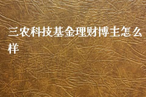 三农科技基金理财博主怎么样_https://www.kuaijiepai.net_期货理财_第1张