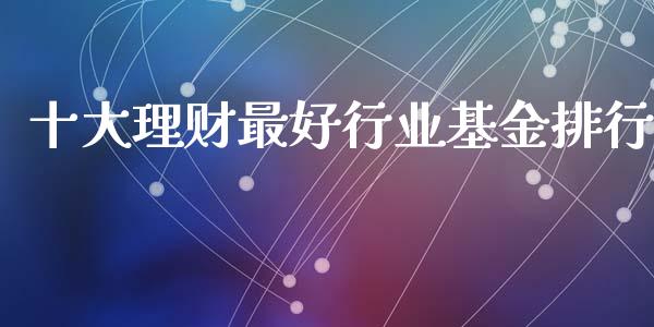 十大理财最好行业基金排行_https://www.kuaijiepai.net_期货理财_第1张