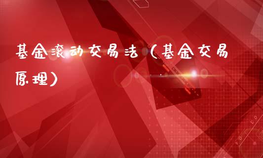 基金滚动交易法（基金交易原理）_https://www.kuaijiepai.net_期货理财_第1张