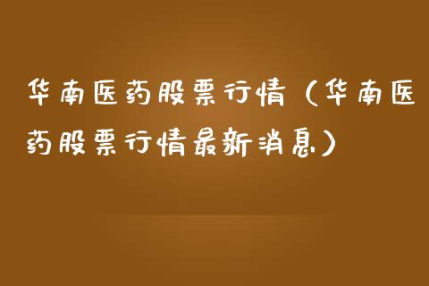 华南医药股票行情（华南医药股票行情最新消息）_https://www.kuaijiepai.net_国际股建_第1张