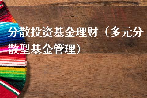 分散投资基金理财（多元分散型基金管理）_https://www.kuaijiepai.net_期货理财_第1张
