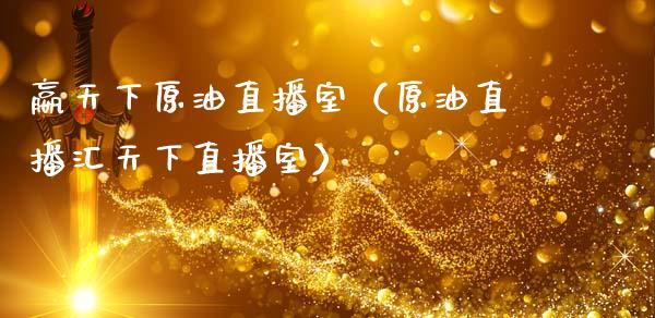 嬴天下原油直播室（原油直播汇天下直播室）_https://www.kuaijiepai.net_期货在线_第1张