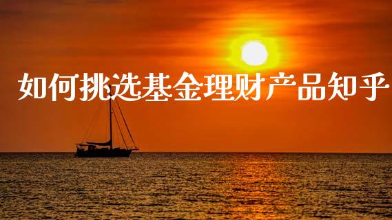 如何挑选基金理财产品知乎_https://www.kuaijiepai.net_期货理财_第1张