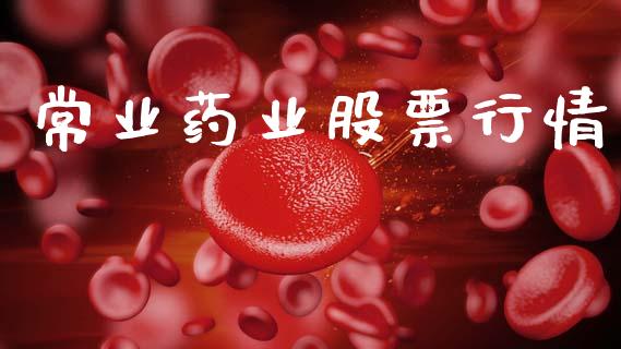 常业药业股票行情_https://www.kuaijiepai.net_新股新闻_第1张