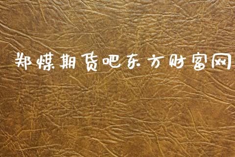 郑煤期货吧东方财富网_https://www.kuaijiepai.net_国际期货_第1张