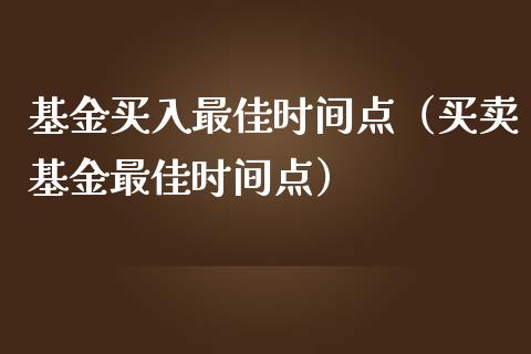基金买入最佳时间点（买卖基金最佳时间点）_https://www.kuaijiepai.net_投资理财_第1张