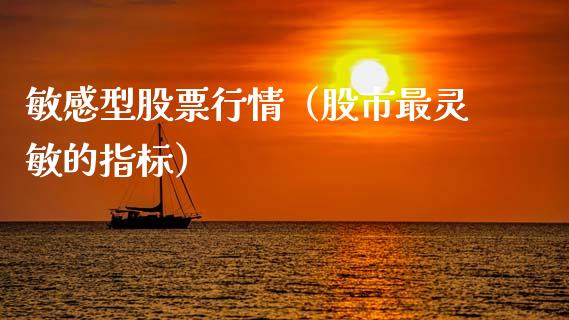 敏感型股票行情（股市最灵敏的指标）_https://www.kuaijiepai.net_新股新闻_第1张