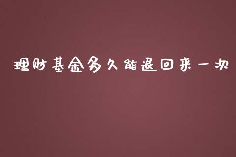 理财基金多久能退回来一次_https://www.kuaijiepai.net_期货理财_第1张
