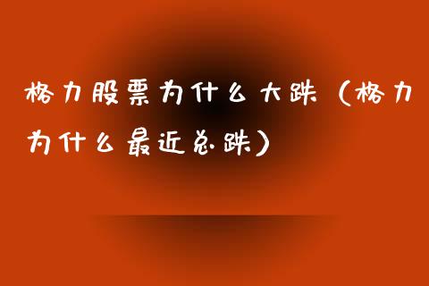 格力股票为什么大跌（格力为什么最近总跌）_https://www.kuaijiepai.net_国际股建_第1张