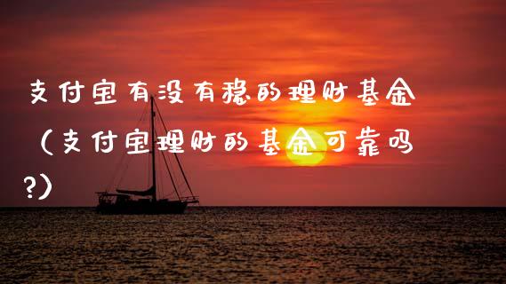 支付宝有没有稳的理财基金（支付宝理财的基金可靠吗?）_https://www.kuaijiepai.net_期货理财_第1张