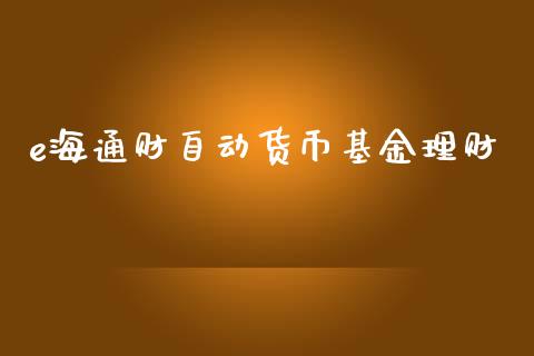 e海通财自动货币基金理财_https://www.kuaijiepai.net_期货理财_第1张