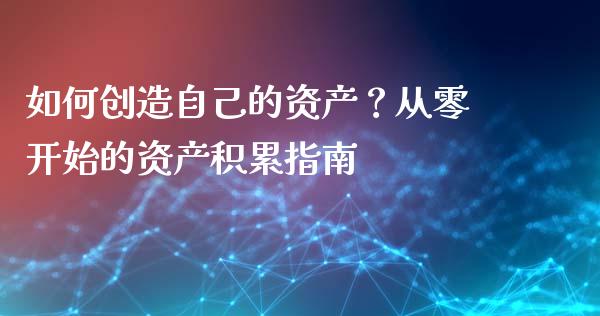 如何创造自己的资产？从零开始的资产积累指南_https://www.kuaijiepai.net_新股新闻_第1张