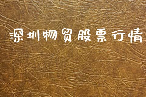 深圳物贸股票行情_https://www.kuaijiepai.net_国际股建_第1张