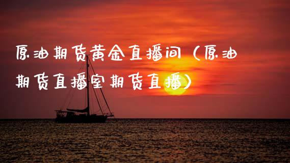 原油期货黄金直播间（原油期货直播室期货直播）_https://www.kuaijiepai.net_期货在线_第1张