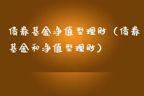 债券基金净值型理财（债券基金和净值型理财）_https://www.kuaijiepai.net_投资理财_第1张