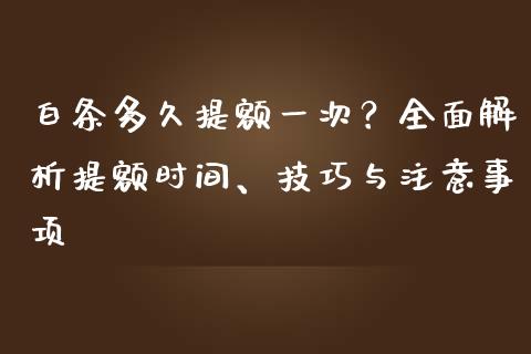 白条多久提额一次？全面解析提额时间、技巧与注意事项_https://www.kuaijiepai.net_国际期货_第1张