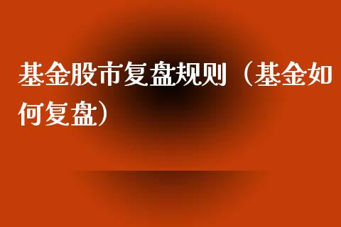 基金股市复盘规则（基金如何复盘）_https://www.kuaijiepai.net_期货理财_第1张