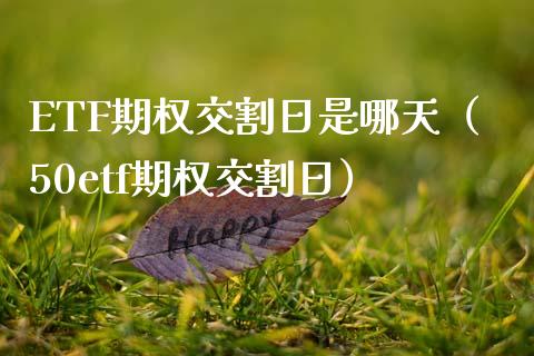 ETF期权交割日是哪天（50etf期权交割日）_https://www.kuaijiepai.net_期货资讯_第1张