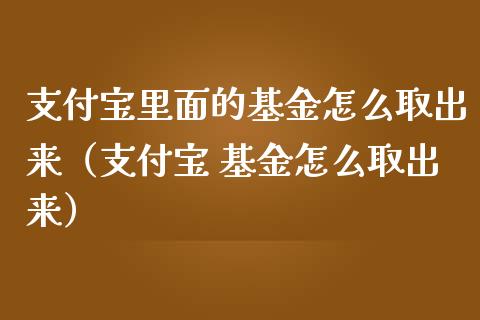 支付宝里面的基金怎么取出来（支付宝 基金怎么取出来）_https://www.kuaijiepai.net_投资理财_第1张