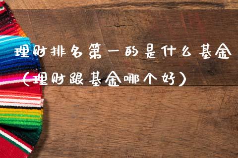 理财排名第一的是什么基金（理财跟基金哪个好）_https://www.kuaijiepai.net_期货理财_第1张