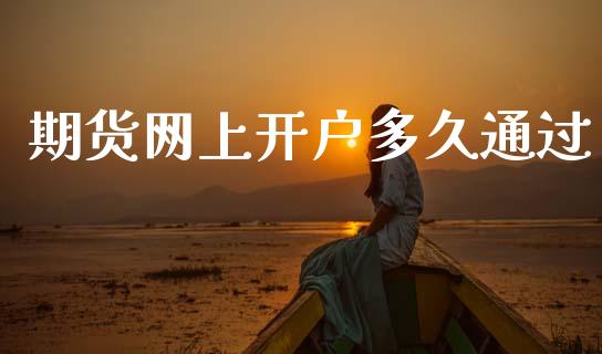 期货网上开户多久通过_https://www.kuaijiepai.net_期货资讯_第1张