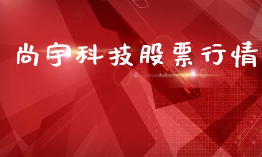 尚宇科技股票行情_https://www.kuaijiepai.net_股票理论_第1张