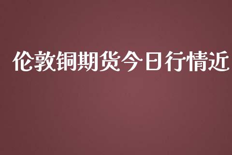 伦敦铜期货今日行情近_https://www.kuaijiepai.net_期货在线_第1张
