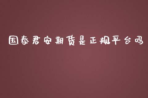 国泰君安期货是正规平台吗_https://www.kuaijiepai.net_期货资讯_第1张