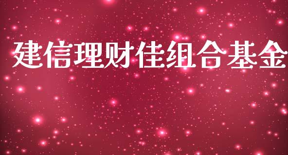 建信理财佳组合基金_https://www.kuaijiepai.net_投资理财_第1张