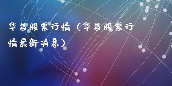 华昌股票行情（华昌股票行情最新消息）_https://www.kuaijiepai.net_新股新闻_第1张