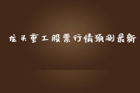 龙头重工股票行情预测最新_https://www.kuaijiepai.net_股票理论_第1张