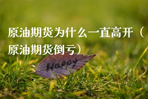原油期货为什么一直高开（原油期货倒亏）_https://www.kuaijiepai.net_国际期货_第1张