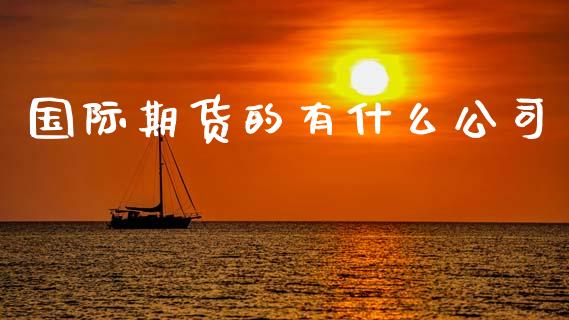 国际期货的有什么公司_https://www.kuaijiepai.net_期货在线_第1张