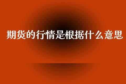 期货的行情是根据什么意思_https://www.kuaijiepai.net_国际期货_第1张