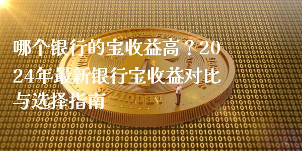哪个银行的宝收益高？2024年最新银行宝收益对比与选择指南_https://www.kuaijiepai.net_新股新闻_第1张