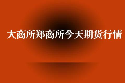 大商所郑商所今天期货行情_https://www.kuaijiepai.net_国际期货_第1张