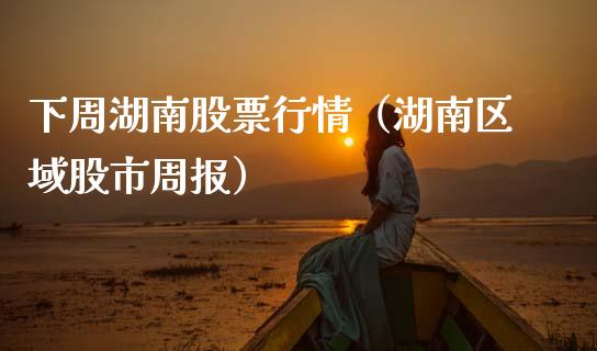 下周湖南股票行情（湖南区域股市周报）_https://www.kuaijiepai.net_国际股建_第1张