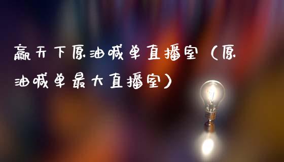 赢天下原油喊单直播室（原油喊单最大直播室）_https://www.kuaijiepai.net_期货在线_第1张