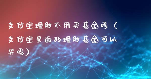 支付宝理财不用买基金吗（支付宝里面的理财基金可以买吗）_https://www.kuaijiepai.net_投资理财_第1张