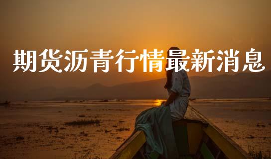 期货沥青行情最新消息_https://www.kuaijiepai.net_期货资讯_第1张