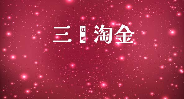 三鑫淘金_https://www.kuaijiepai.net_期货在线_第1张