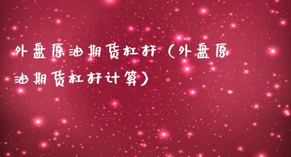 外盘原油期货杠杆（外盘原油期货杠杆计算）_https://www.kuaijiepai.net_国际期货_第1张