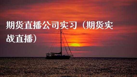 期货直播公司实习（期货实战直播）_https://www.kuaijiepai.net_期货在线_第1张