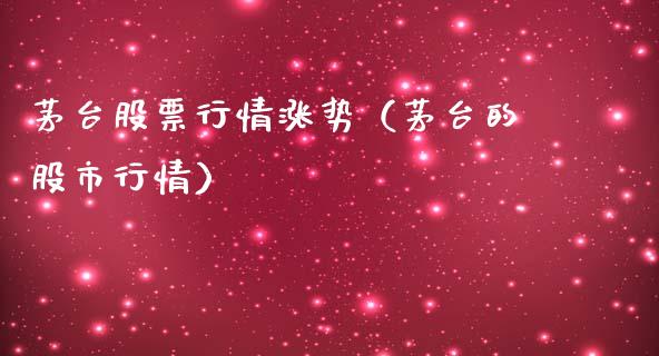 茅台股票行情涨势（茅台的股市行情）_https://www.kuaijiepai.net_新股新闻_第1张