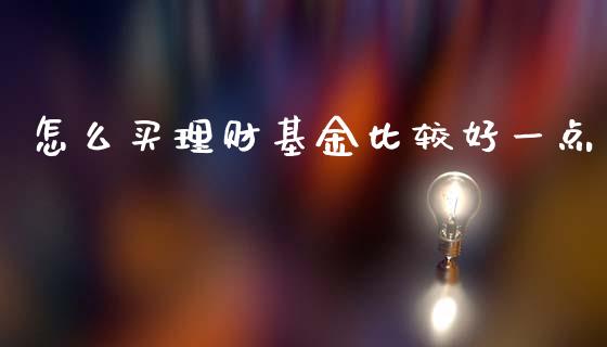 怎么买理财基金比较好一点_https://www.kuaijiepai.net_期货理财_第1张