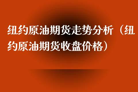 纽约原油期货走势分析（纽约原油期货收盘价格）_https://www.kuaijiepai.net_期货资讯_第1张